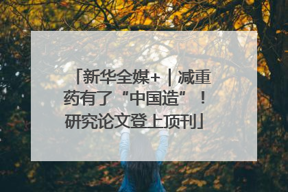 新华全媒+｜减重药有了“中国造”！研究论文登上顶刊